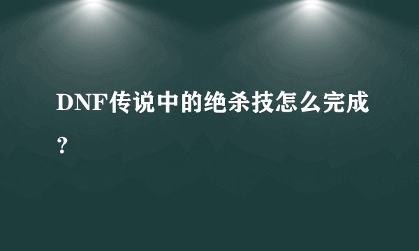 DNF传说中的绝杀技怎么完成？