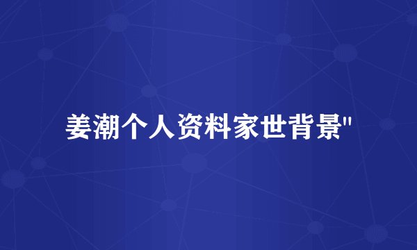 姜潮个人资料家世背景