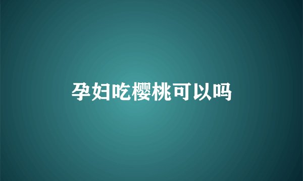 孕妇吃樱桃可以吗