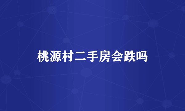 桃源村二手房会跌吗