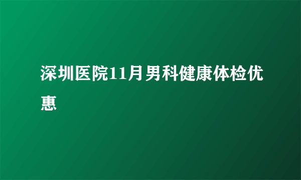 深圳医院11月男科健康体检优惠