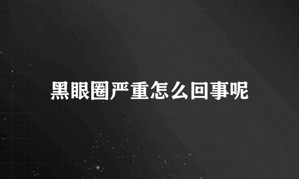 黑眼圈严重怎么回事呢