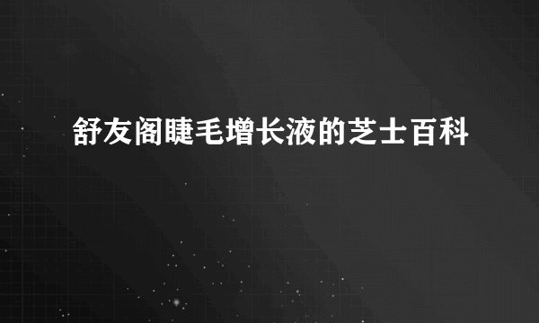 舒友阁睫毛增长液的芝士百科