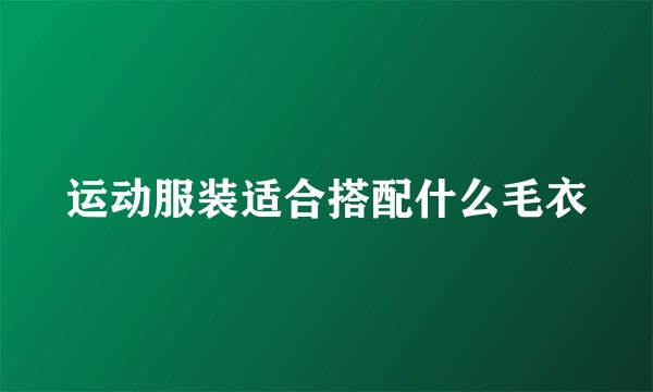 运动服装适合搭配什么毛衣