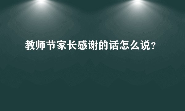 教师节家长感谢的话怎么说?
