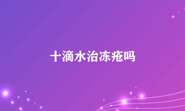 十滴水治冻疮吗
