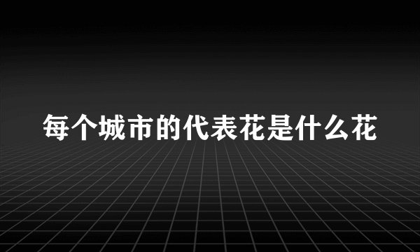 每个城市的代表花是什么花