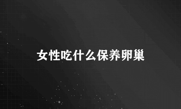 女性吃什么保养卵巢