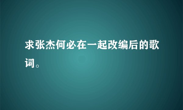 求张杰何必在一起改编后的歌词。