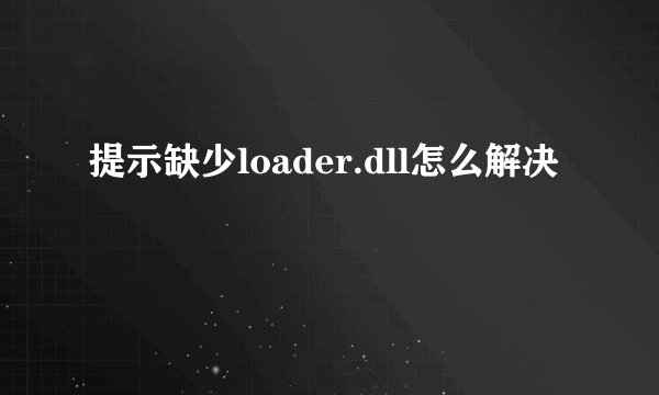 提示缺少loader.dll怎么解决