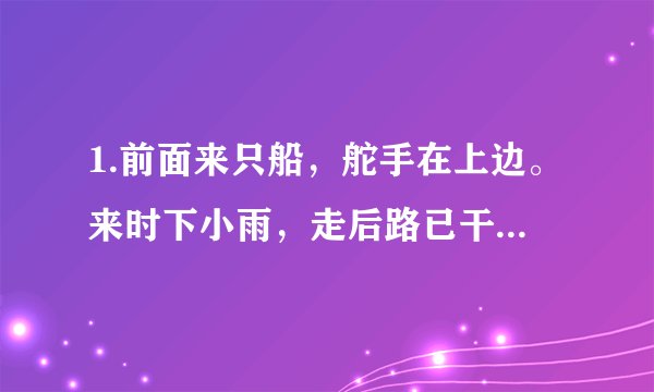 1.前面来只船，舵手在上边。来时下小雨，走后路已干。（打一日