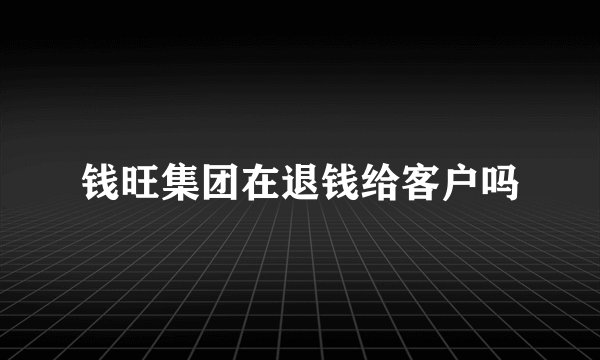 钱旺集团在退钱给客户吗