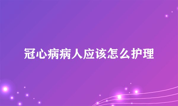 冠心病病人应该怎么护理