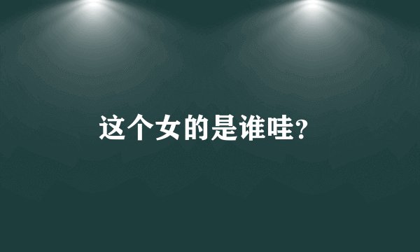 这个女的是谁哇？