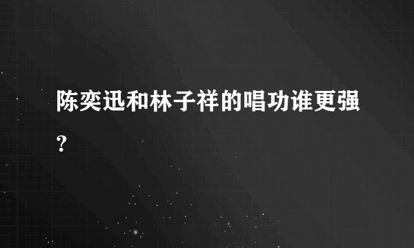 陈奕迅和林子祥的唱功谁更强？
