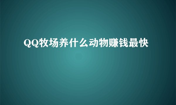 QQ牧场养什么动物赚钱最快