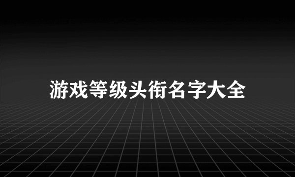 游戏等级头衔名字大全