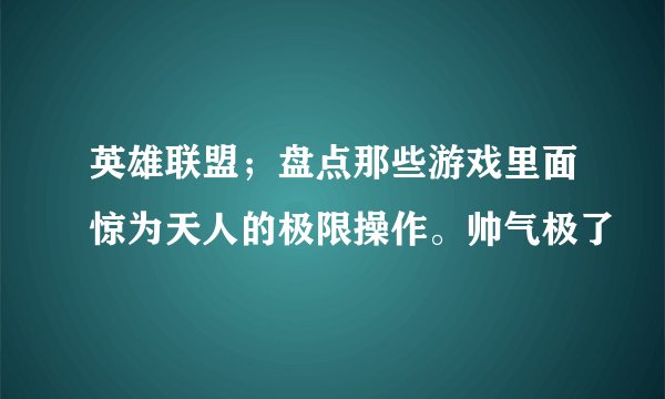 英雄联盟；盘点那些游戏里面惊为天人的极限操作。帅气极了