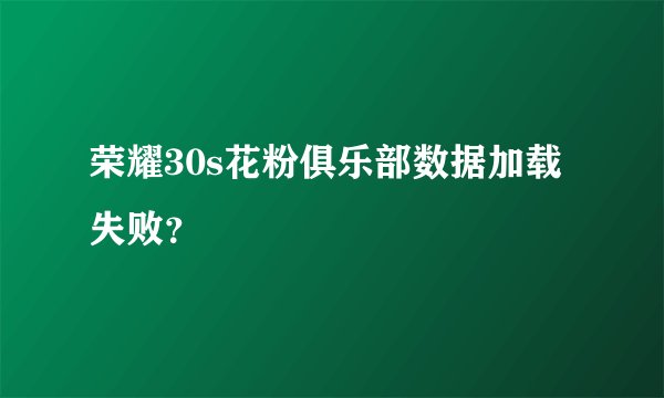 荣耀30s花粉俱乐部数据加载失败？