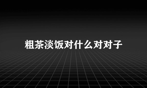 粗茶淡饭对什么对对子