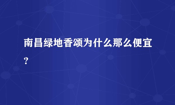 南昌绿地香颂为什么那么便宜？