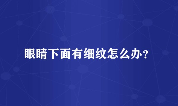 眼睛下面有细纹怎么办？