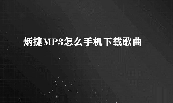 炳捷MP3怎么手机下载歌曲