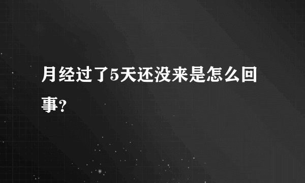 月经过了5天还没来是怎么回事？
