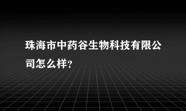 珠海市中药谷生物科技有限公司怎么样？