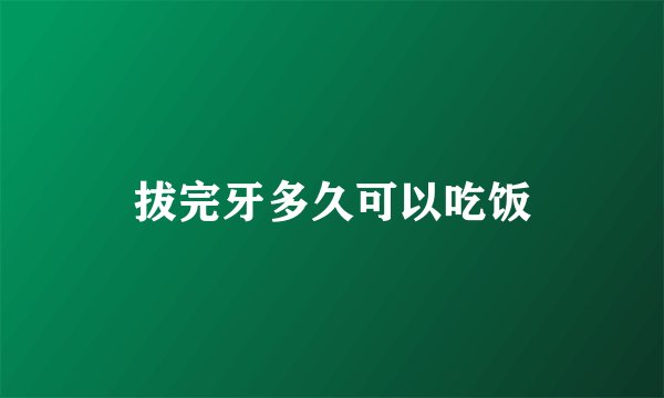 拔完牙多久可以吃饭