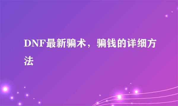 DNF最新骗术,骗钱的详细方法