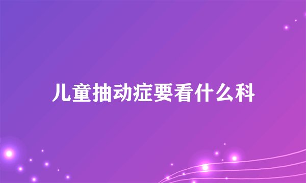 儿童抽动症要看什么科