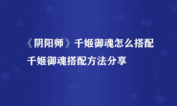 《阴阳师》千姬御魂怎么搭配 千姬御魂搭配方法分享