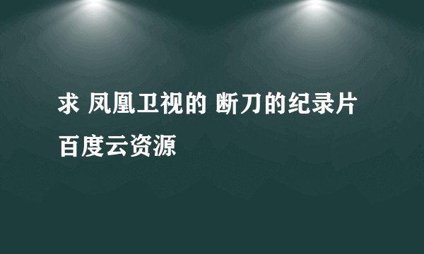 求 凤凰卫视的 断刀的纪录片百度云资源