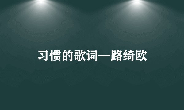 习惯的歌词—路绮欧