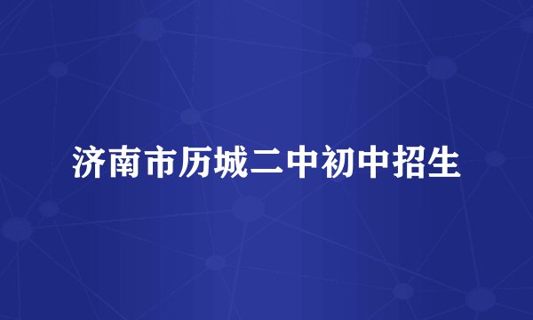 济南市历城二中初中招生