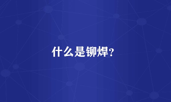 什么是铆焊？