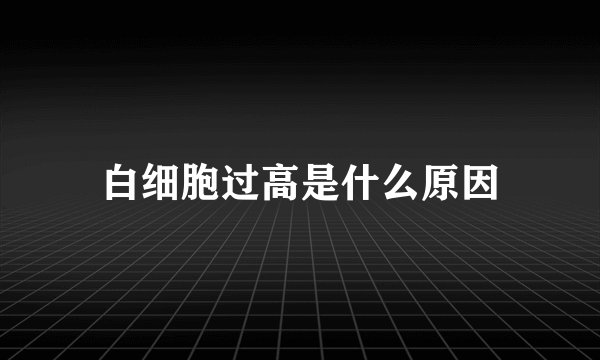 白细胞过高是什么原因