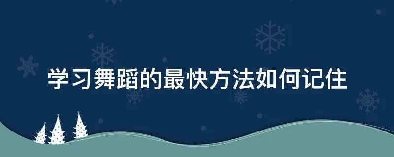 学习舞蹈的最快方法如何记住