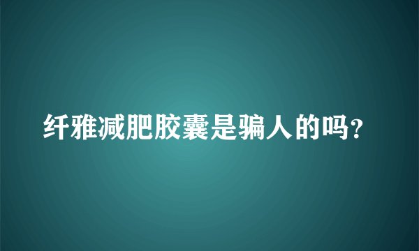 纤雅减肥胶囊是骗人的吗？