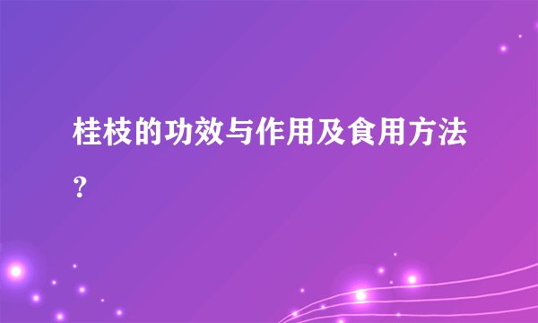 桂枝的功效与作用及食用方法？