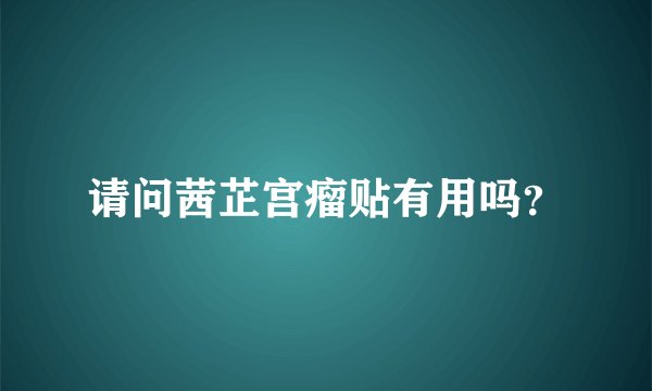 请问茜芷宫瘤贴有用吗？