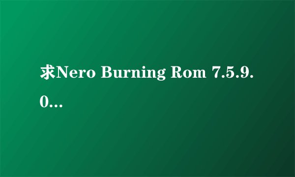 求Nero Burning Rom 7.5.9.0A的序列号，大家帮帮我吧。