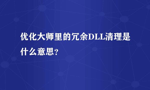 优化大师里的冗余DLL清理是什么意思?