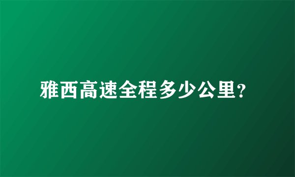 雅西高速全程多少公里？