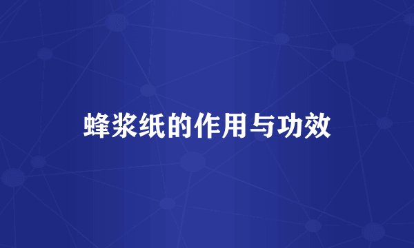 蜂浆纸的作用与功效