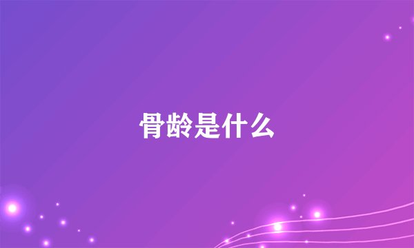骨龄是什么