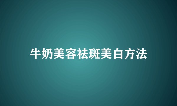 牛奶美容祛斑美白方法