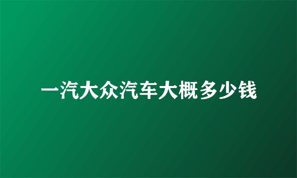 一汽大众汽车大概多少钱