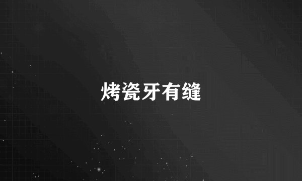 烤瓷牙有缝